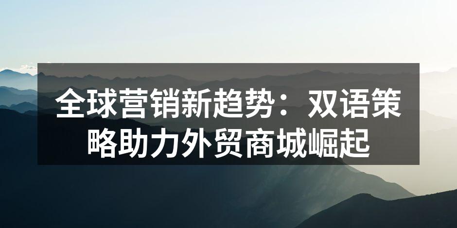 双语营销助力全球市场开拓